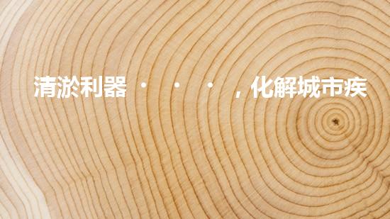清淤利器，化解城市疾患！